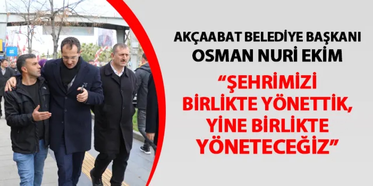 Akçaabat Belediye Başkanı Osman Nuri Ekim: "Şehrimizi birlikte yönettik, yine birlikte yöneteceğiz"