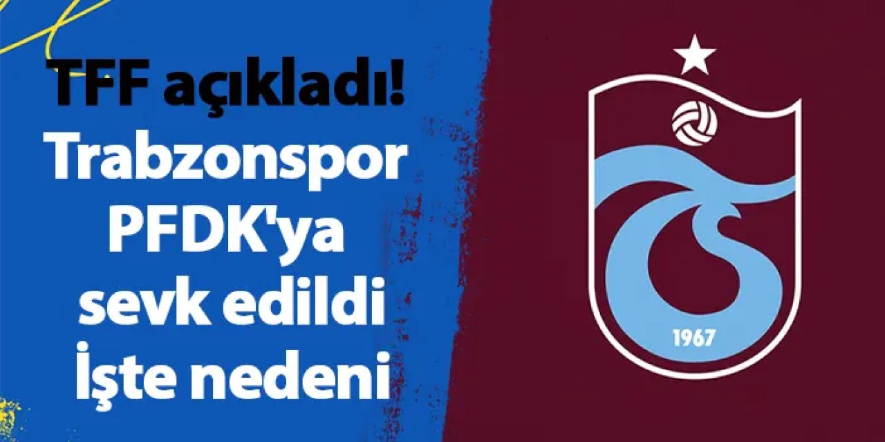 TFF açıkladı! Trabzonspor PFDK'ya sevk edildi