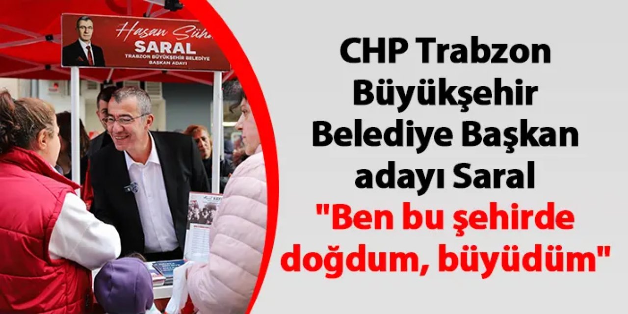 CHP Trabzon Büyükşehir Belediye Başkan adayı Saral "Ben bu şehirde doğdum, büyüdüm"
