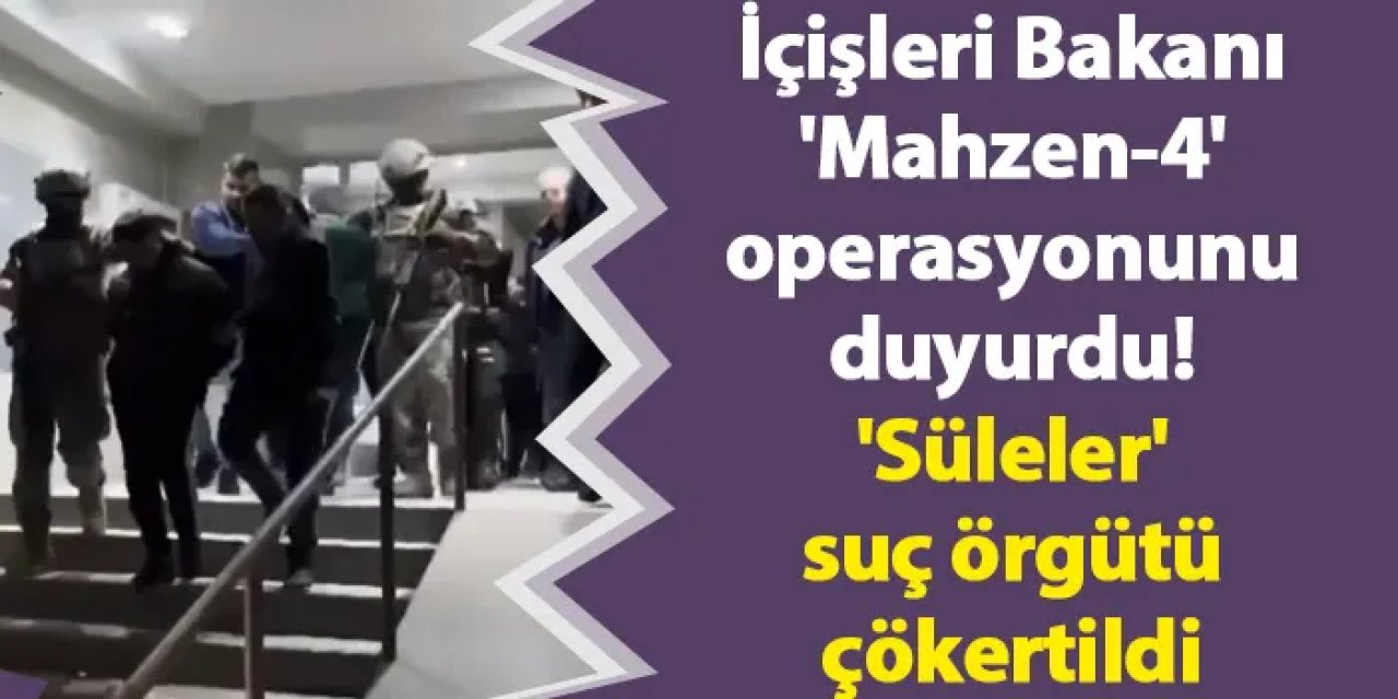 İçişleri Bakanı 'Mahzen-4' operasyonunu duyurdu! 'Süleler' suç örgütü çökertildi