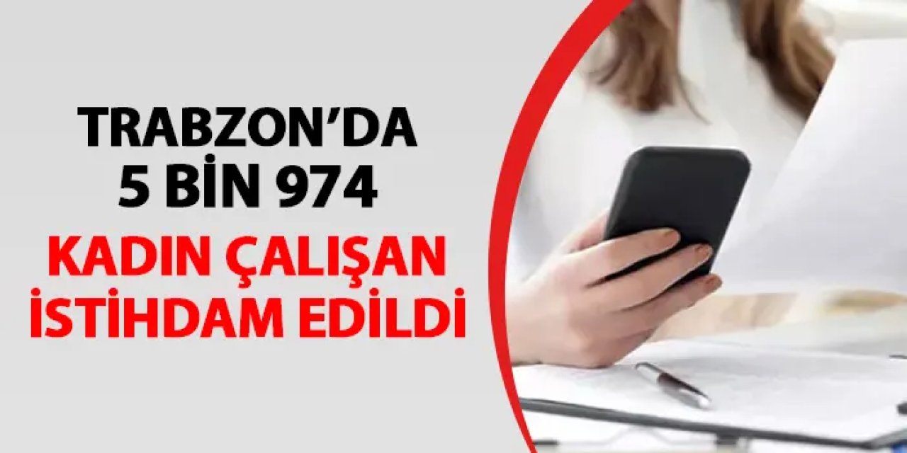 Trabzon'da İŞKUR 5 bin 974 kadın çalışan istihdamı sağladı