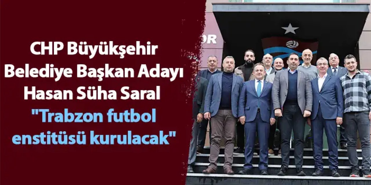 CHP Büyükşehir Belediye Başkan Adayı Hasan Süha Saral "Trabzon futbol enstitüsü kurulacak"