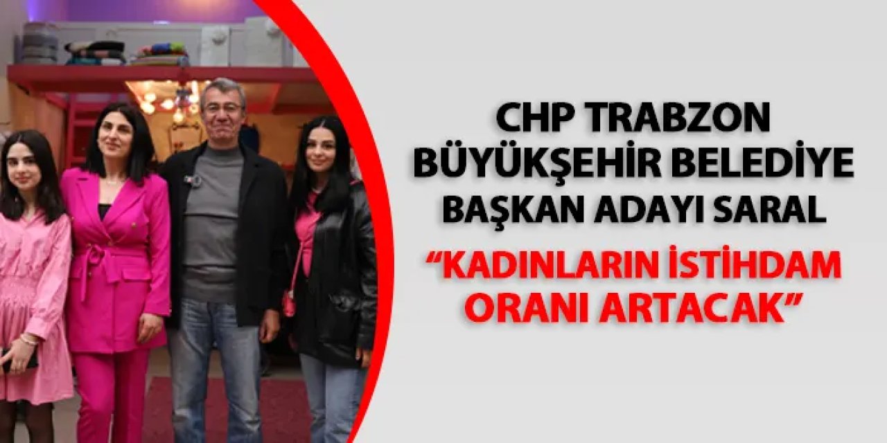 CHP Trabzon Büyükşehir Belediye Başkan Adayı Hasan Süha Saral: "Kadınların istihdam oranı artacak"