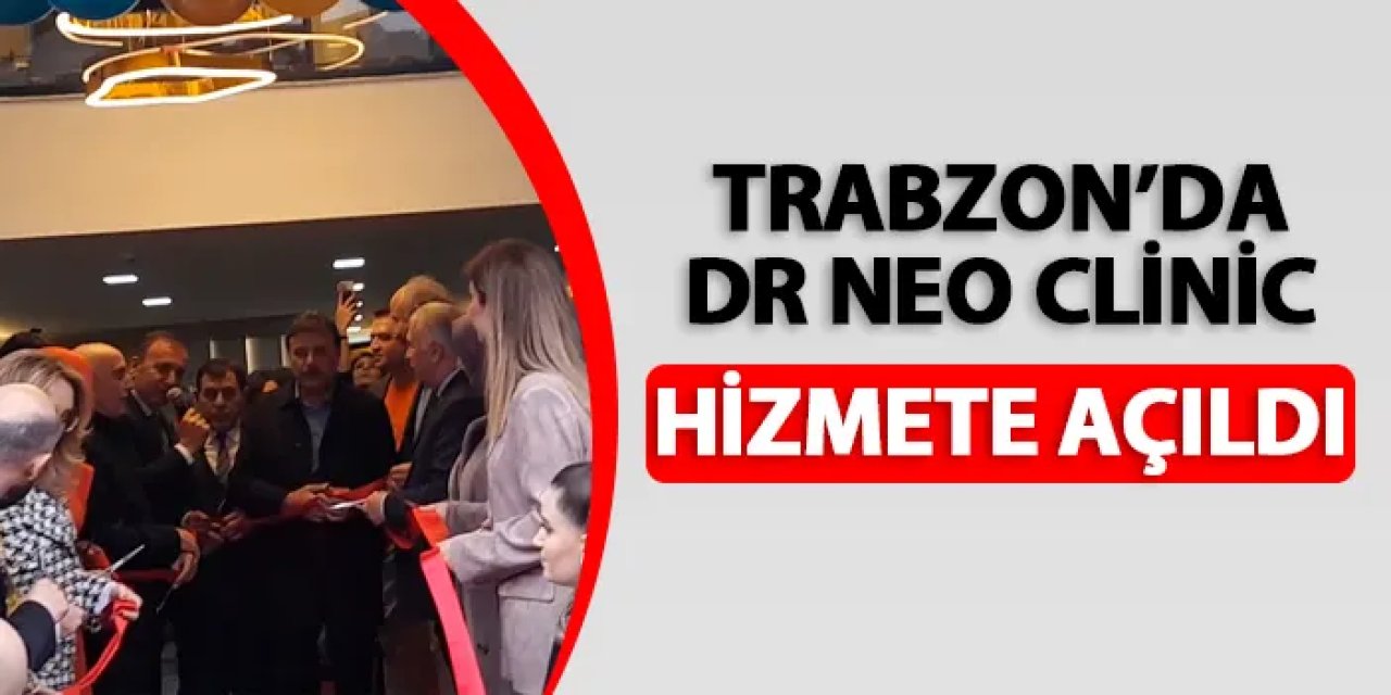 Trabzon'da Dr. Neo Clinic hizmete açıldı