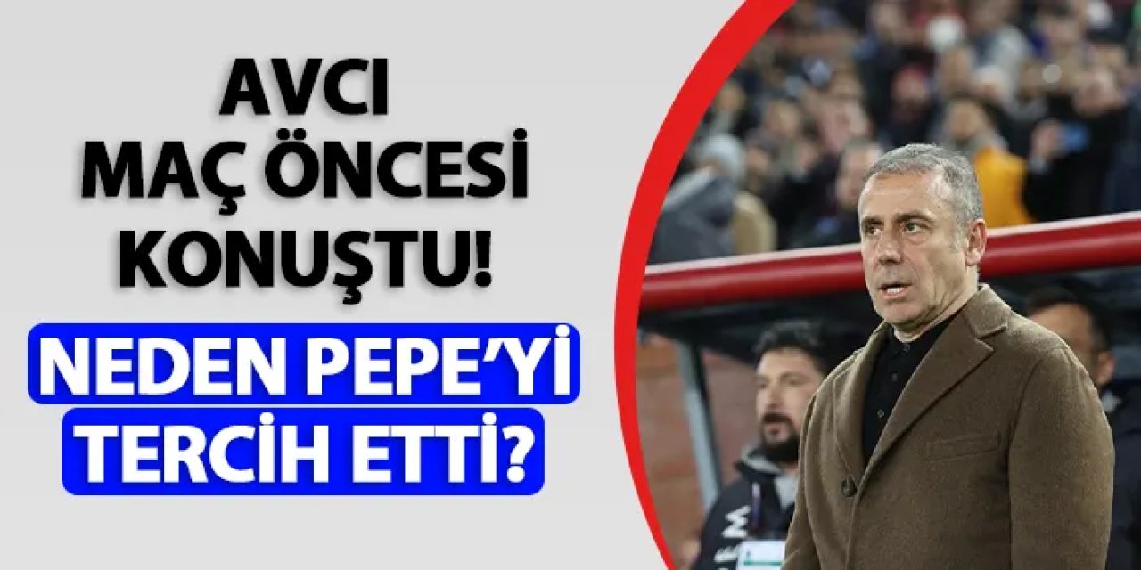 Trabzonspor'da Avcı maç öncesi konuştu! Neden Pepe'yi tercih etti?