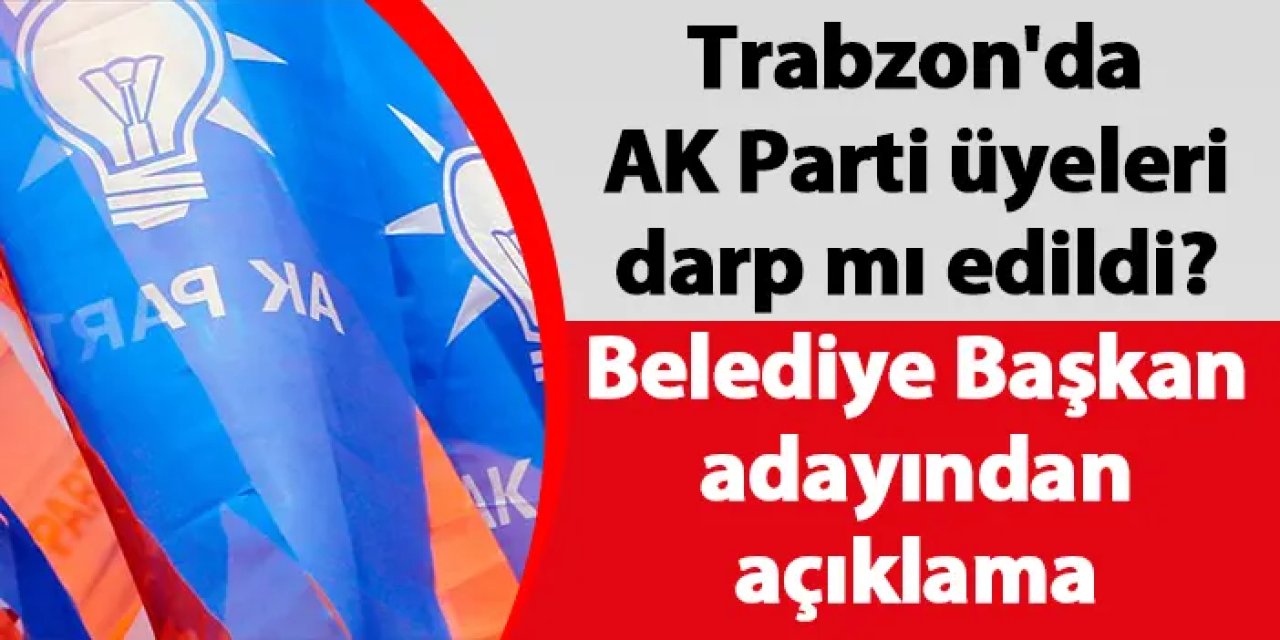 Trabzon'da AK Parti üyeleri darp mı edildi? Belediye Başkan adayından açıklama