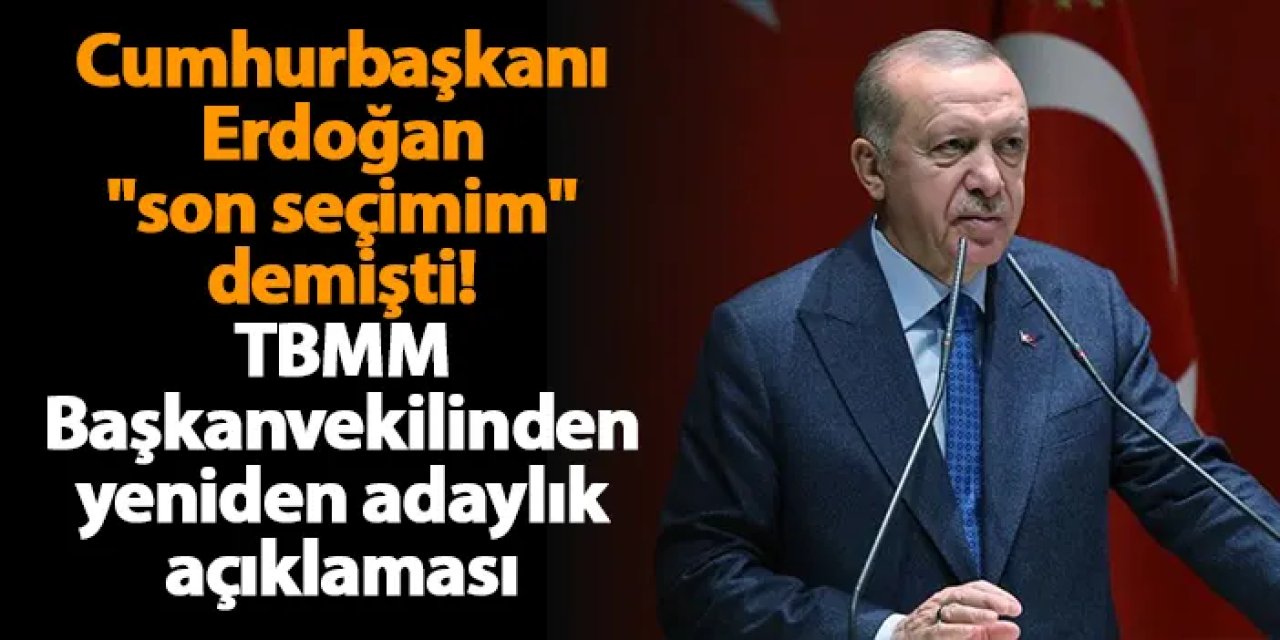 Cumhurbaşkanı Erdoğan "son seçimim" demişti! TBMM Başkanvekilinden yeniden adaylık açıklaması