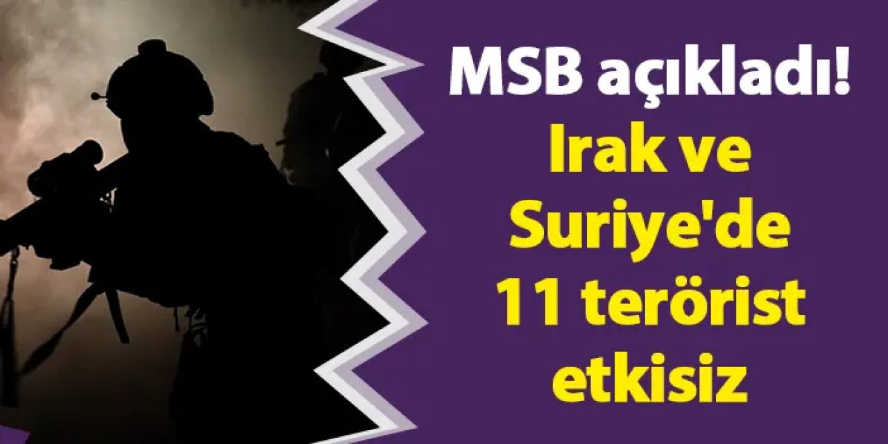 MSB açıkladı! Irak ve Suriye'de 11 terörist etkisiz
