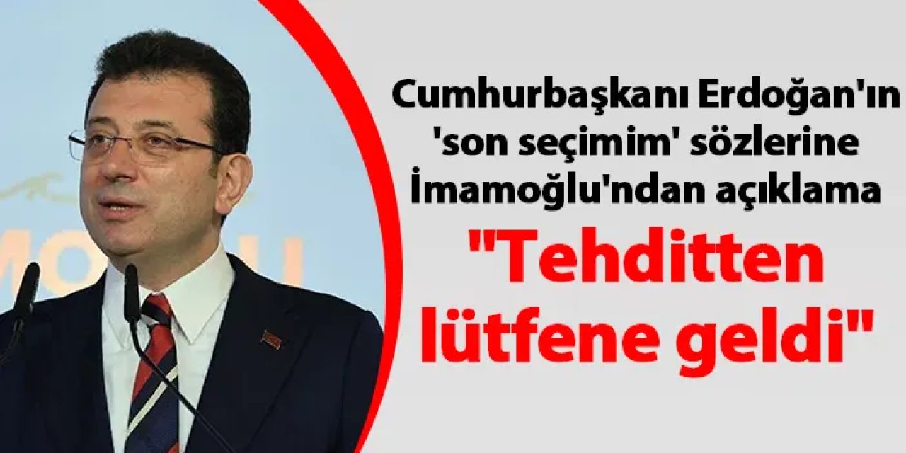 Cumhurbaşkanı Erdoğan'ın 'son seçimim' sözlerine İmamoğlu'ndan açıklama "Tehditten lütfene geldi"