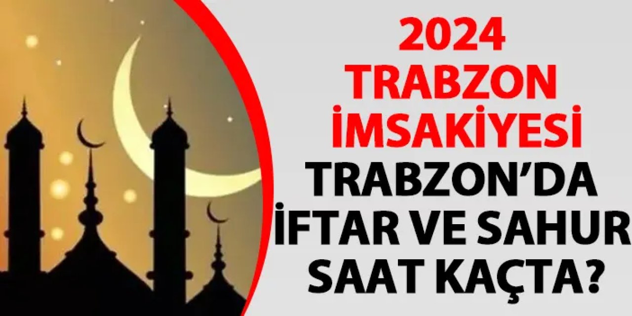 2024 Trabzon İmsakiyesi – Trabzon'da sahur ve iftar saat kaçta?