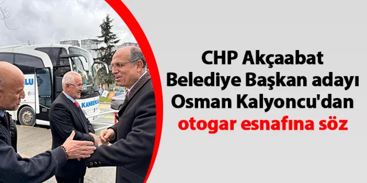 CHP Akçaabat Belediye Başkan adayı Osman Kalyoncu'dan otogar esnafına söz