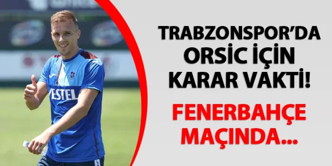 Trabzonspor'da Orsic için karar vakti! Fenerbahçe maçında...