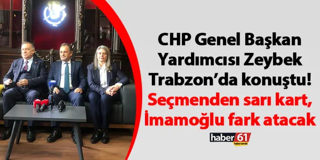 CHP Genel Başkan Yardımcısı Zeybek Trabzon’da konuştu! Seçmenden sarı kart, İmamoğlu fark atacak
