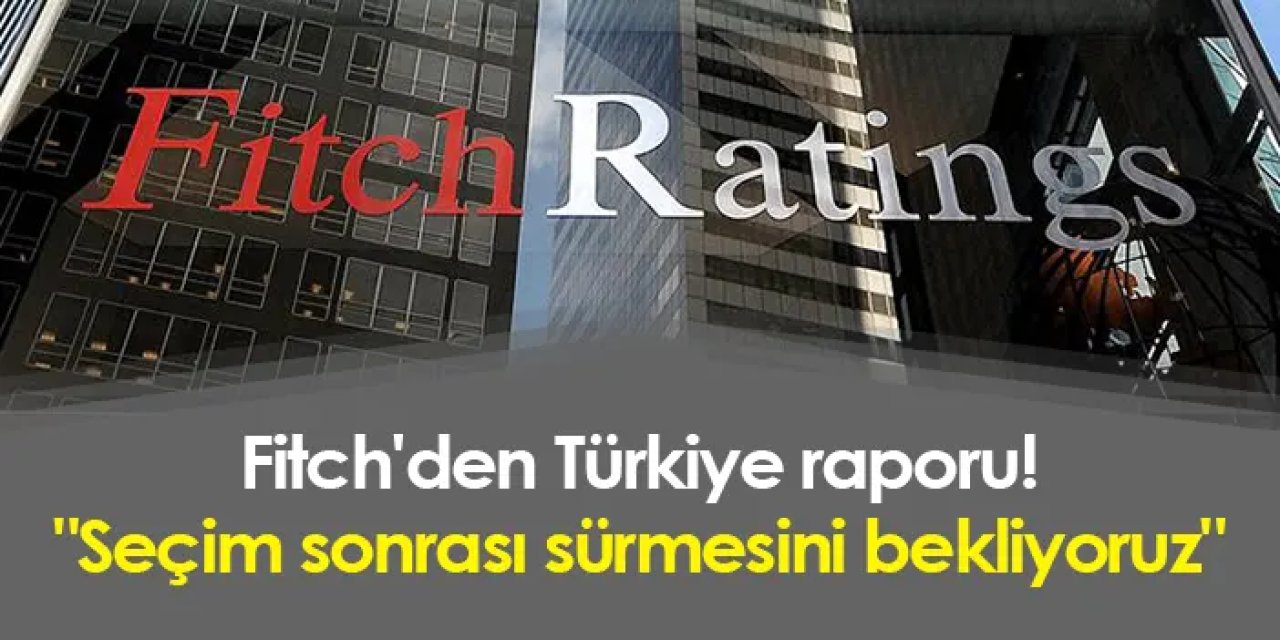 Fitch'den Türkiye raporu! "Seçim sonrası sürmesini bekliyoruz"