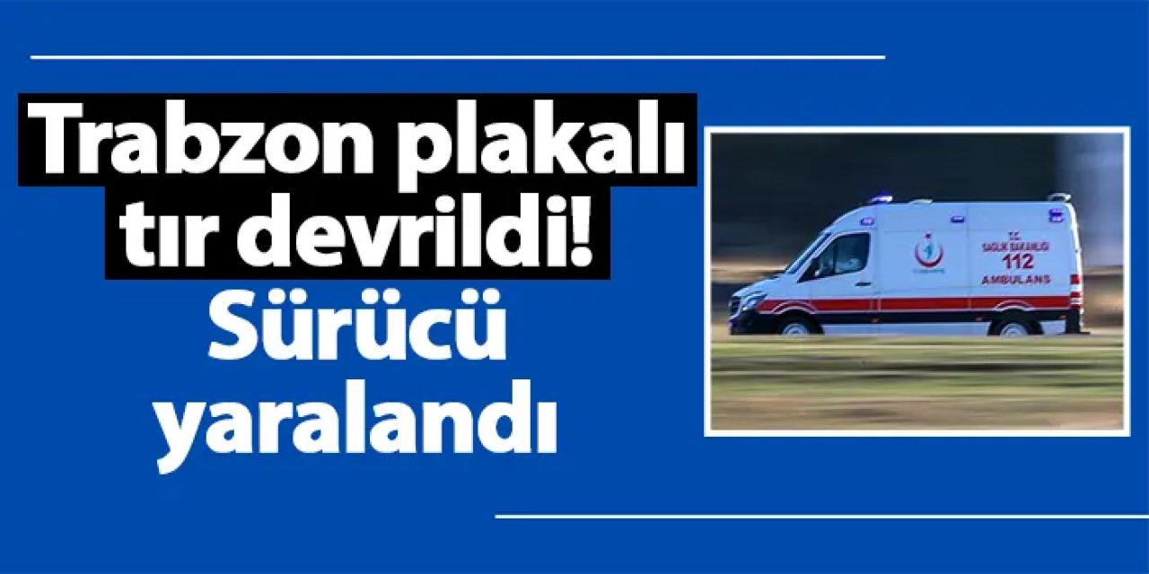 Trabzon plakalı tır devrildi! Sürücü yaralandı