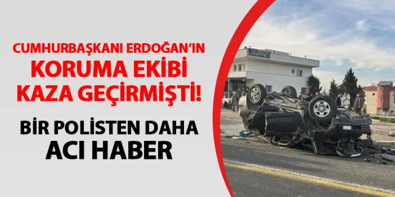 Cumhurbaşkanı Erdoğan'ın koruma ekibi kaza geçirmişti! 1 polisten daha acı haber