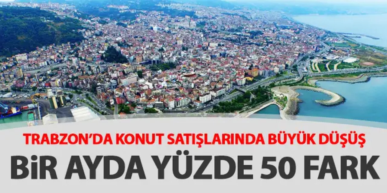 Trabzon'da konut satışlarında büyük düşüş!