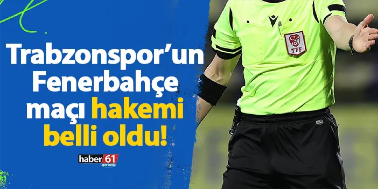 Trabzonspor’un Fenerbahçe maçı hakemi belli oldu!
