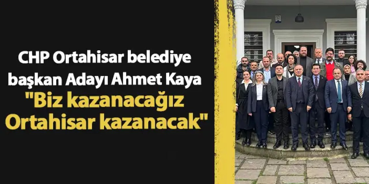 Ortahisar belediye başkan Adayı Ahmet Kaya "Biz kazanacağız Ortahisar kazanacak"