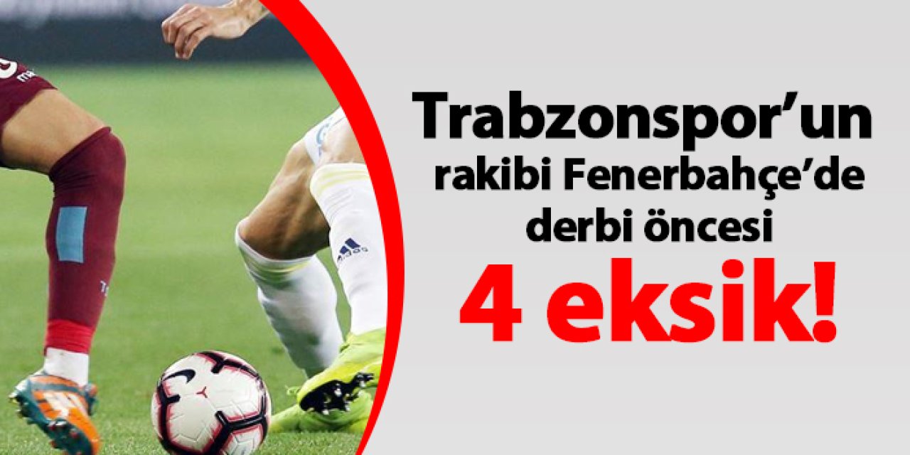 Trabzonspor’un  rakibi Fenerbahçe’de derbi öncesi 4 eksik!
