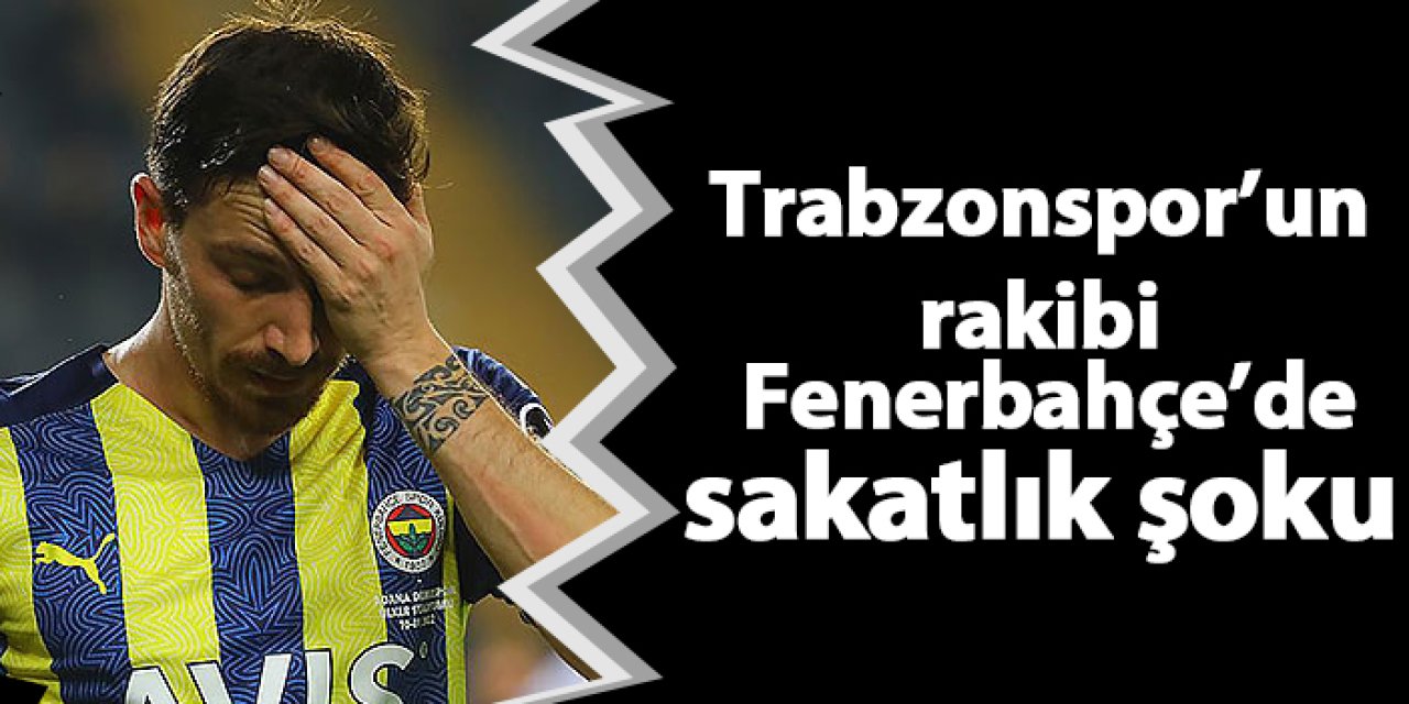 Trabzonspor'un rakibi Fenerbahçe'de sakatlık şoku