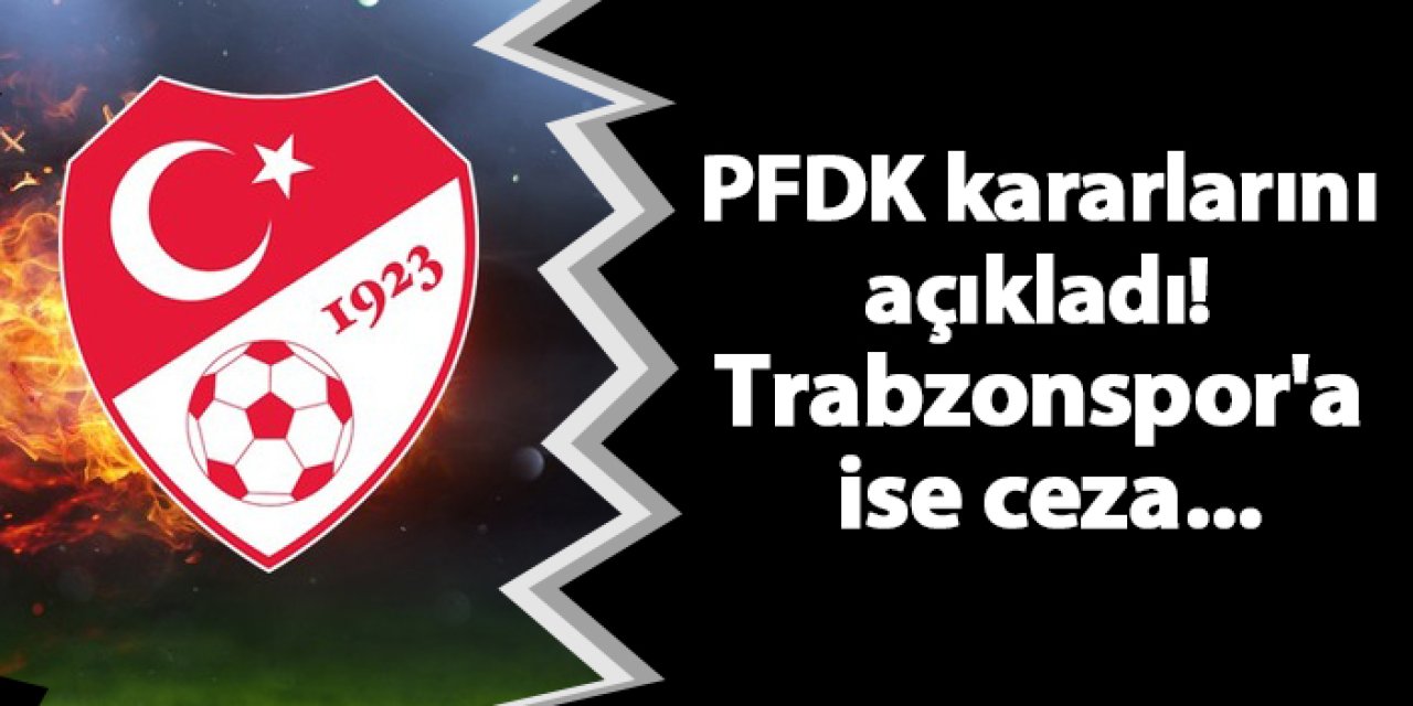 PFDK kararlarını açıkladı! Trabzonspor'a ise ceza...