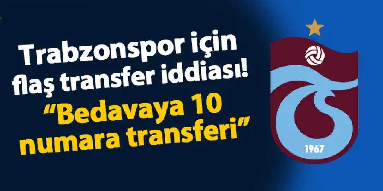 Trabzonspor için flaş transfer iddiası! "Bedavaya 10 numara transferi..."
