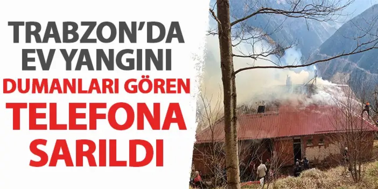 Trabzon'da ev yangını! Görenler telefona sarıldı