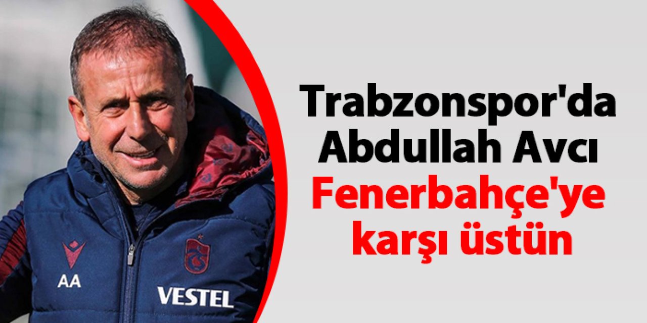 Trabzonspor'da Abdullah Avcı Fenerbahçe'ye karşı üstün