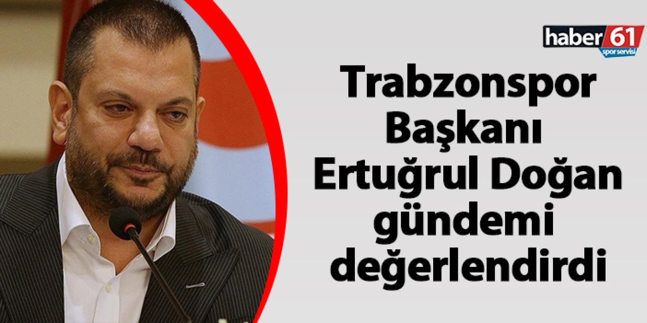 Trabzonspor Başkanı Ertuğrul Doğan gündemi değerlendirdi