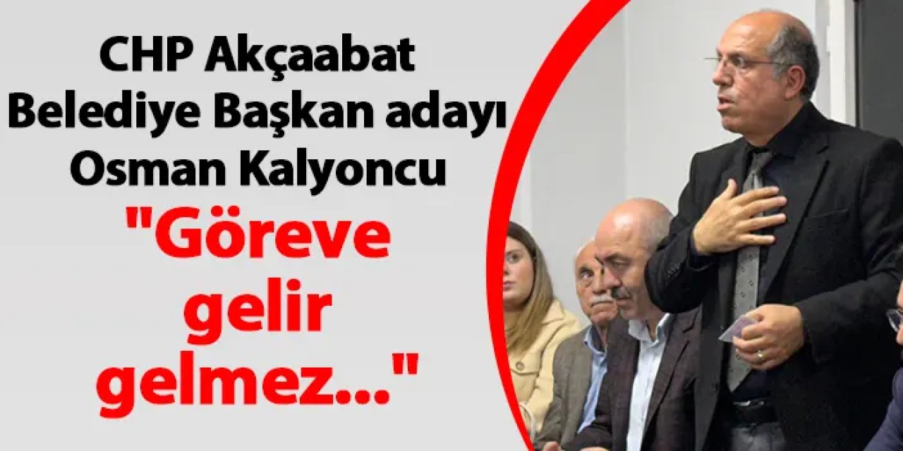 CHP Akçaabat Belediye Başkan adayı Osman Kalyoncu "Göreve gelir gelmez..."