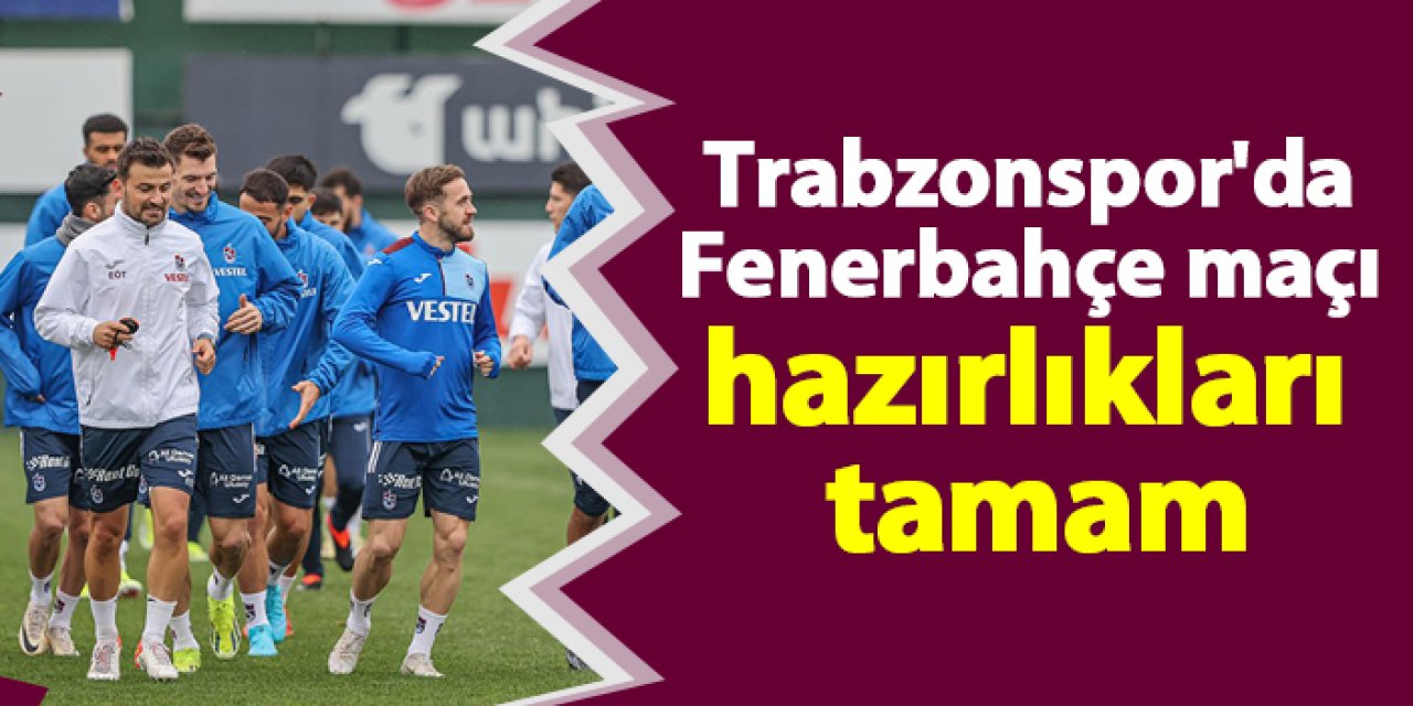 Trabzonspor'da Fenerbahçe maçı hazırlıkları tamam