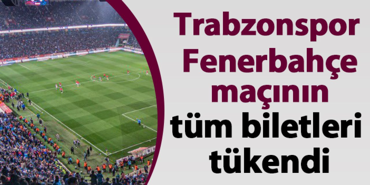 Trabzonspor Fenerbahçe maçının tüm biletleri tükendi