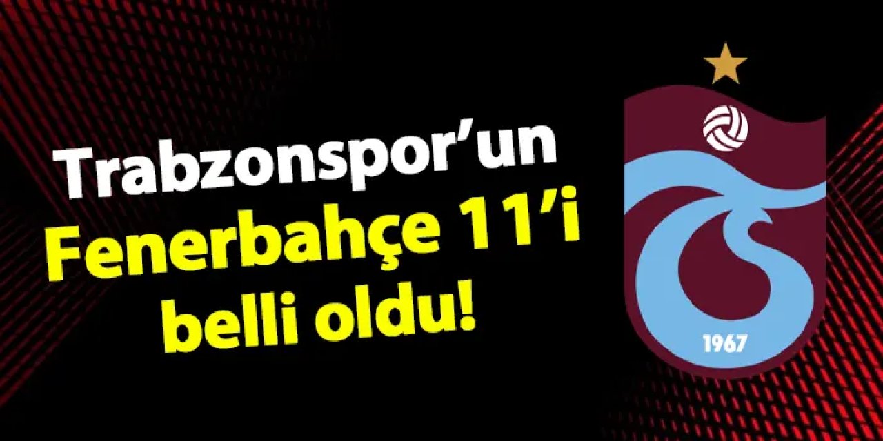 Trabzonspor'un Fenerbahçe maçı 11'i belli oldu!