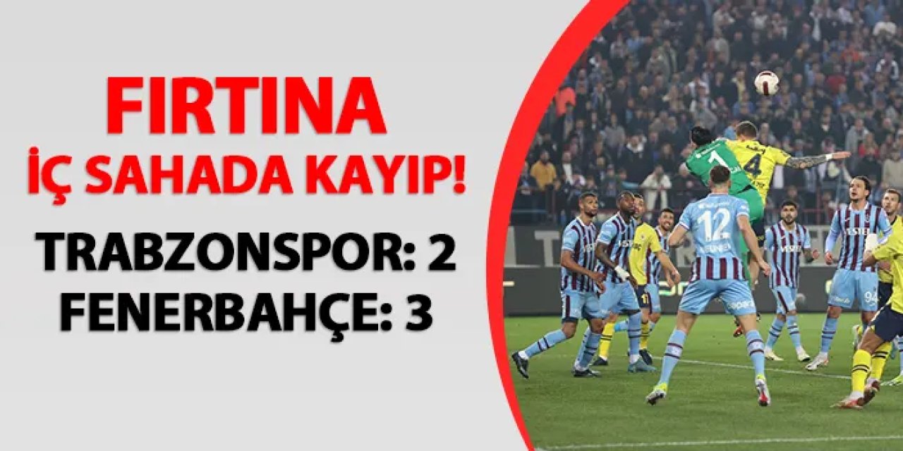 Fırtına iç sahada kayıp! Trabzonspor 2-3 Fenerbahçe