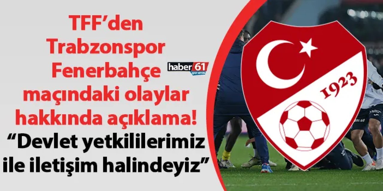TFF’den Trabzonspor-Fenerbahçe maçındaki olaylar hakkında açıklama! “Devlet yetkililerimiz ile iletişim halindeyiz”