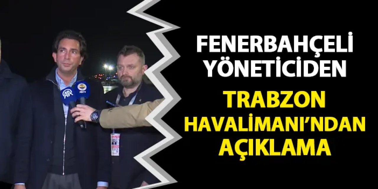 Fenerbahçeli yöneticiden Trabzon Havalimanı'nda açıklama