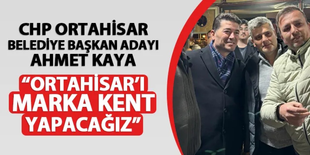 CHP Ortahisar Belediye Başkan Adayı Ahmet Kaya: "Ortahisar'ı marka kent yapacağız"