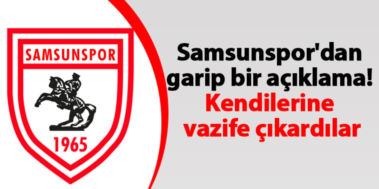 Samsunspor'dan bir garip açıklama! Kendilerine vazife çıkardılar