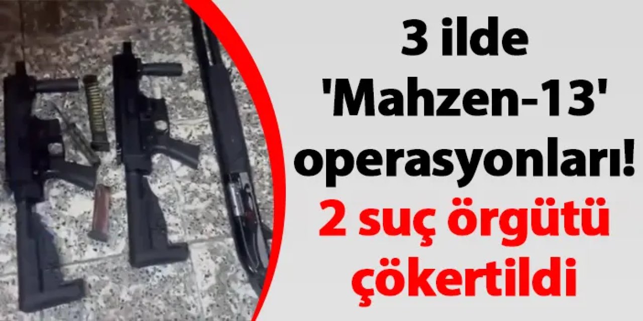 3 ilde 'Mahzen-13' operasyonları! 2 suç örgütü çökertildi