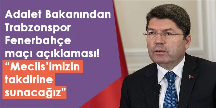 Adalet Bakanından Trabzonspor-Fenerbahçe maçı açıklaması! “Meclis’imizin takdirine sunacağız”