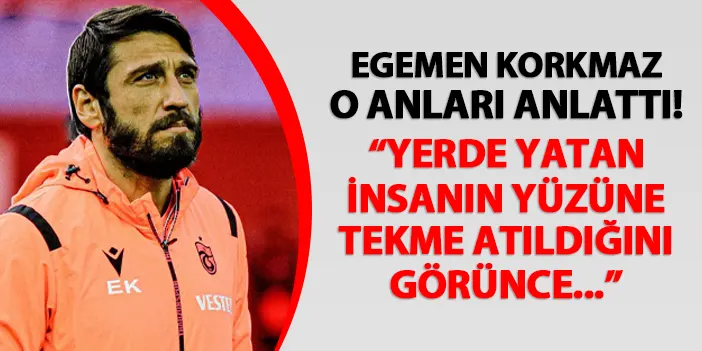 Trabzonspor'da Egemen Korkmaz o anları anlattı! "Yerde yatan insanın yüzüne tekme atıldığını görünce..."
