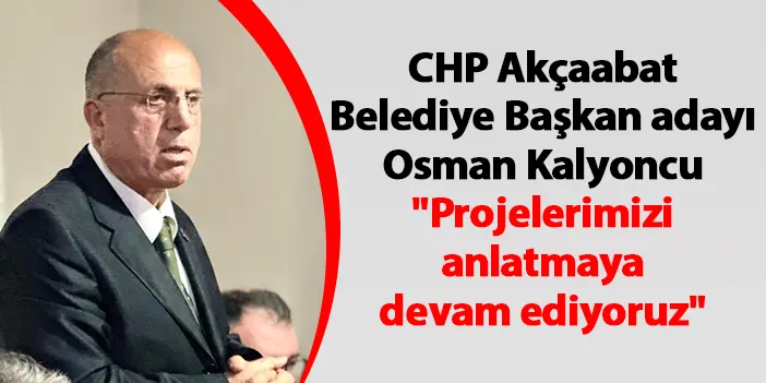 CHP Akçaabat Belediye Başkan adayı Osman Kalyoncu "Projelerimizi anlatmaya devam ediyoruz"
