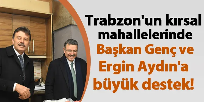 Trabzon'un kırsal mahallelerinden Başkan Genç ve Ergin Aydın'a büyük destek!