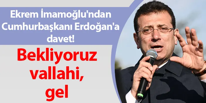 Ekrem İmamoğlu'ndan Erdoğan'a davet: Bekliyoruz vallahi, gel