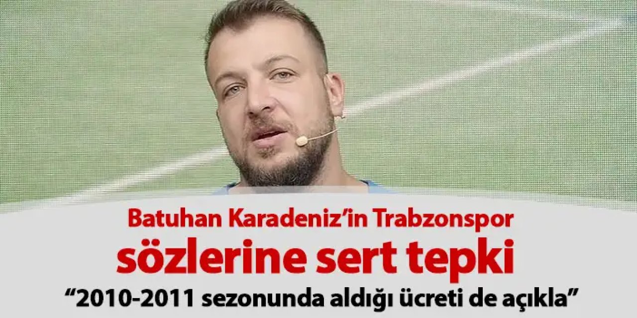Batuhan Karadeniz’in Trabzonspor sözlerine sert tepki “2010-2011 sezonunda aldığı ücreti…”