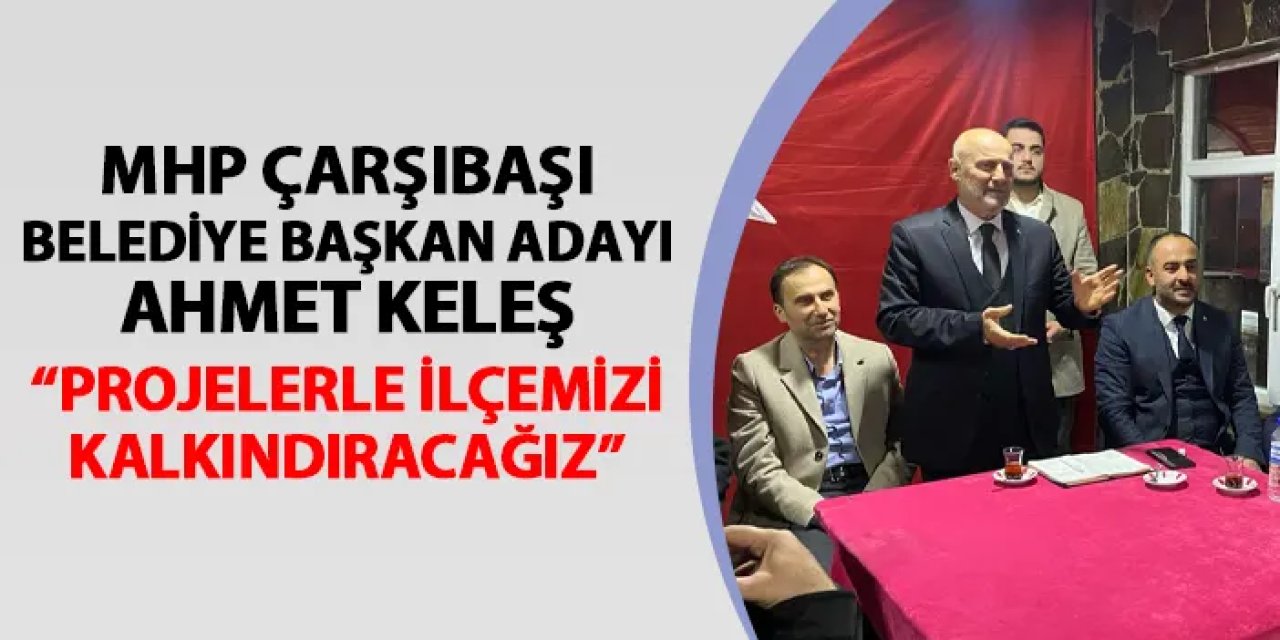 MHP Çarşıbaşı Belediye Başkan Adayı Ahmet Keleş: "İlçemizi projelerimizle kalkındıracağız"