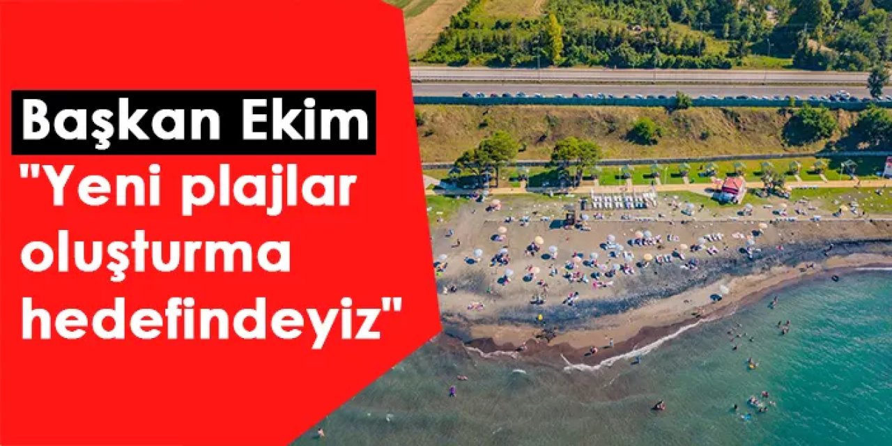 Akçaabat Belediye Başkanı Osman Nuri Ekim "Yeni plajlar oluşturma hedefindeyiz"