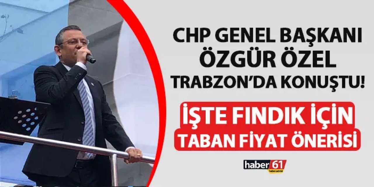 CHP Genel Başkanı Özel Trabzon'da açıkladı! İşte fındık için taban fiyat önerisi