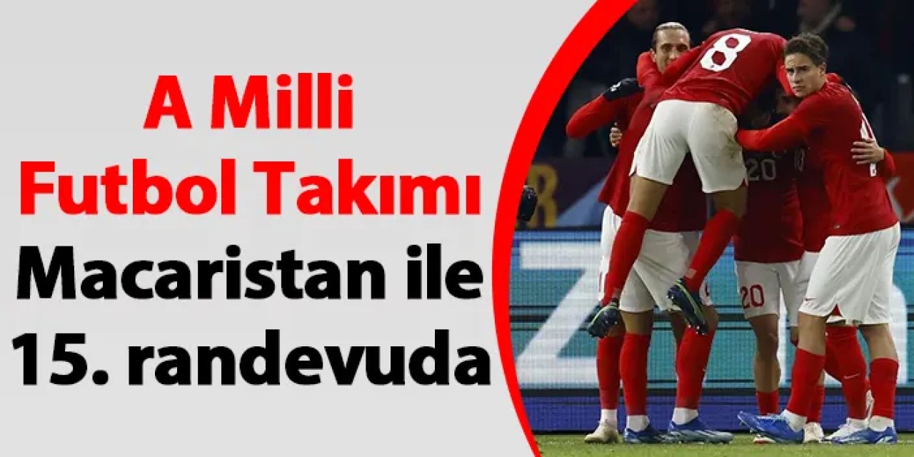 A Milli Futbol Takımı Macaristan ile 15. randevuda